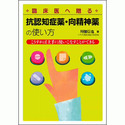 こうすれば上手に使いこなすことができる 抗認知症薬・向精神薬の使い方 臨床医へ贈る